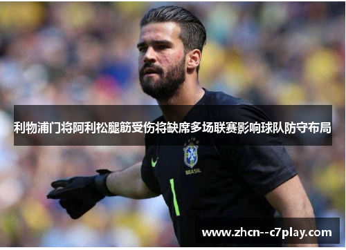 利物浦门将阿利松腿筋受伤将缺席多场联赛影响球队防守布局